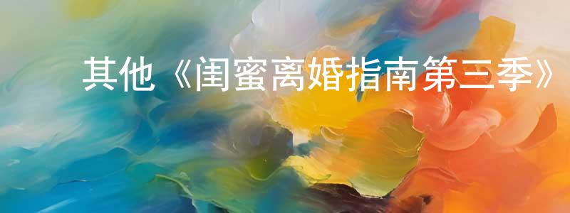 影视迷陈香玲的个人博客,其他《闺蜜离婚指南第三季》迅雷下载/在线观看/百度云-都市/情感-美剧天堂